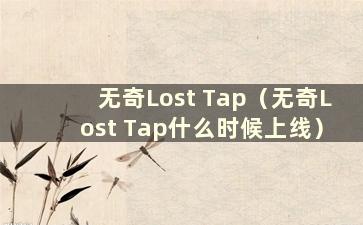 无奇Lost Tap（无奇Lost Tap什么时候上线）